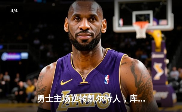 勇士主场逆转凯尔特人，库里末节狂飙奠定胜局 - 4